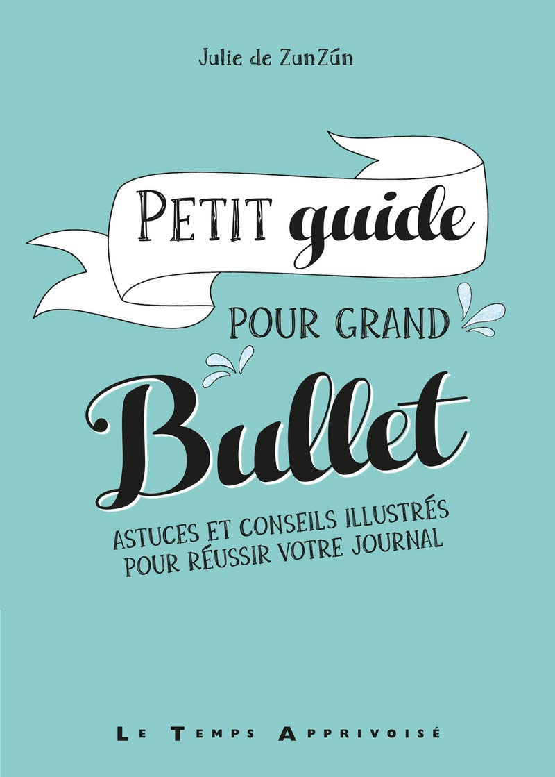 Julie de ZunZún - Petit guide pour grand Bullet : astuces et conseils illustrés pour réussir votre journal